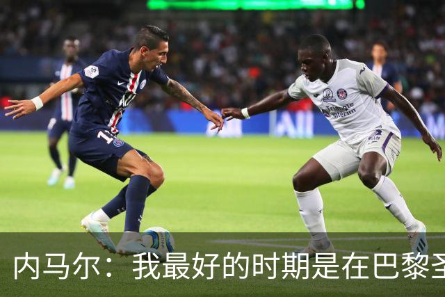 内马尔：我最好的时期是在巴黎圣日耳曼