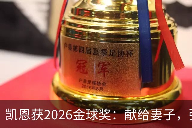 凯恩获2026金球奖：献给妻子，弥补25年断档