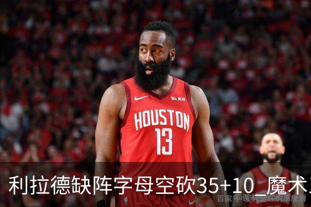 利拉德缺阵字母空砍35+10 魔术三人20+擒雄鹿