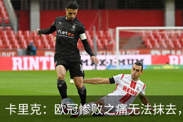 卡里克：欧冠惨败之痛无法抹去，对伯恩茅斯是扭转颓势的绝佳机会