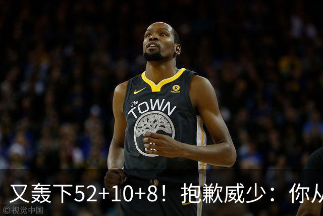 又轰下52+10+8！抱歉威少：你从历史第二变成了历史第三