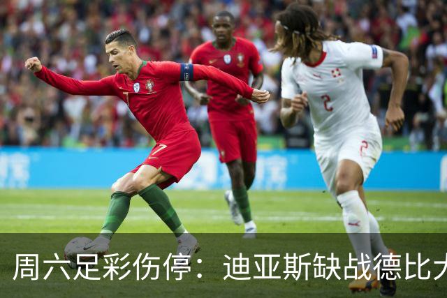 周六足彩伤停：迪亚斯缺战德比大战 罗马伤病严重