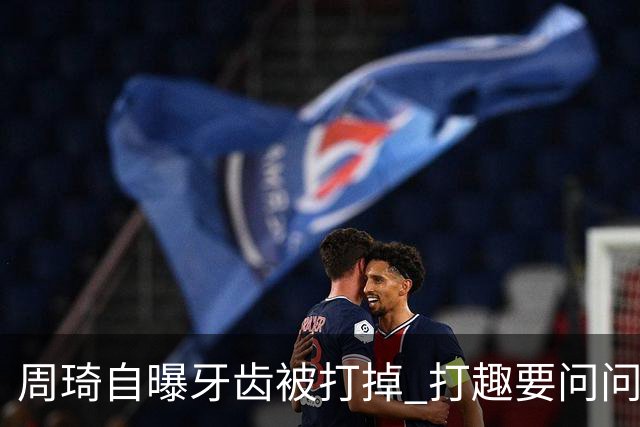 周琦自曝牙齿被打掉 打趣要问问“云总”算不算工伤？