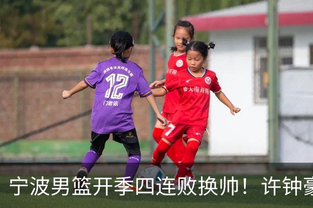 宁波男篮开季四连败换帅！许钟豪顶替外教指挥球队
