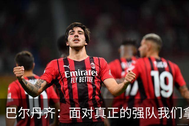 巴尔丹齐：面对真正的强队我们拿出了勇气，我会在场上回报德罗西