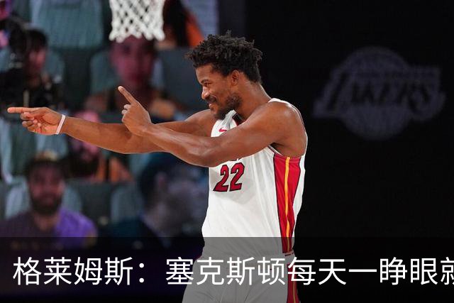 格莱姆斯：塞克斯顿每天一睁眼就火力全开 他登场都无需调整状态