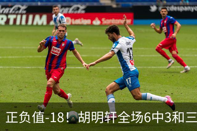 正负值-18！胡明轩全场6中3&三分4中2 得到11分1助2断1帽另4失误