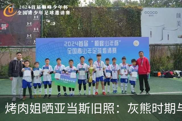 烤肉姐晒亚当斯旧照：灰熊时期与价值观宣传牌同框