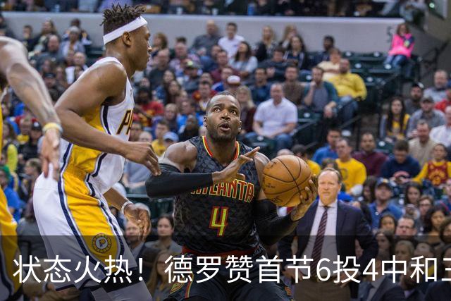 状态火热！德罗赞首节6投4中&三分2中1得到9分1篮板