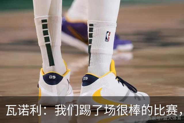 瓦诺利：我们踢了场很棒的比赛，本有机会2-0领先国米