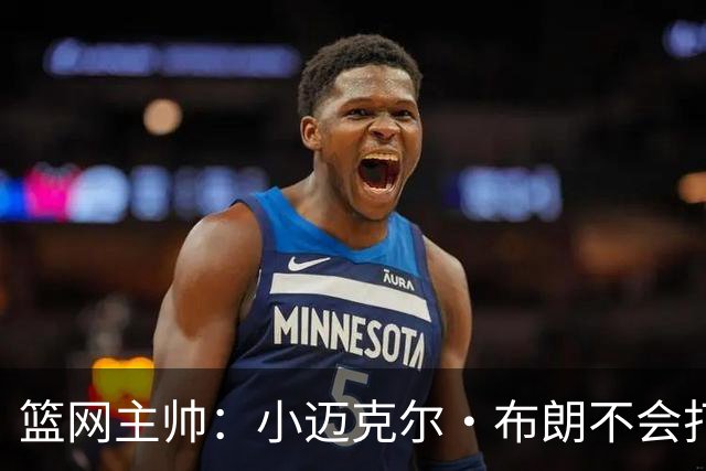 篮网主帅：小迈克尔·布朗不会打满82场，背靠背也不打