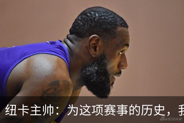 纽卡主帅：为这项赛事的历史，我们要派最强阵容