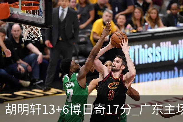 胡明轩13+6博日奇17分 广东主场险胜江苏
