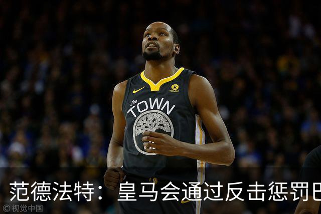 范德法特：皇马会通过反击惩罚巴萨；我看好姆巴佩赢得金球奖