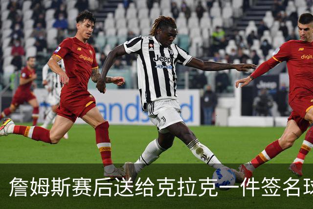 詹姆斯赛后送给克拉克一件签名球衣：两个打球的人