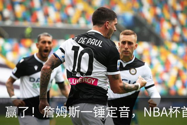 赢了！詹姆斯一锤定音，NBA杯首胜……