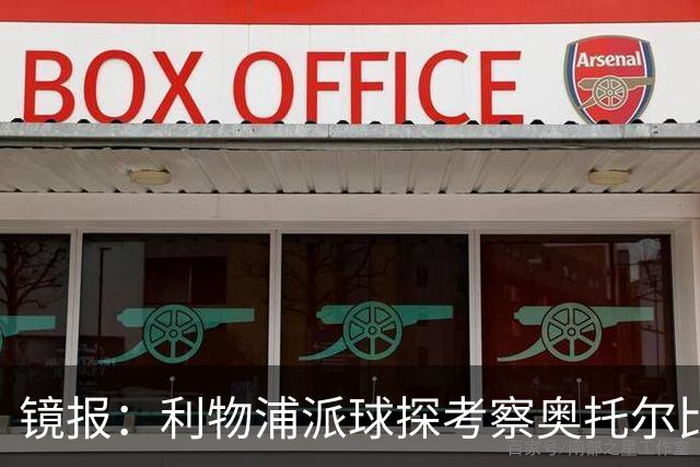 镜报：利物浦派球探考察奥托尔比，恩杜克韦有望提前回归