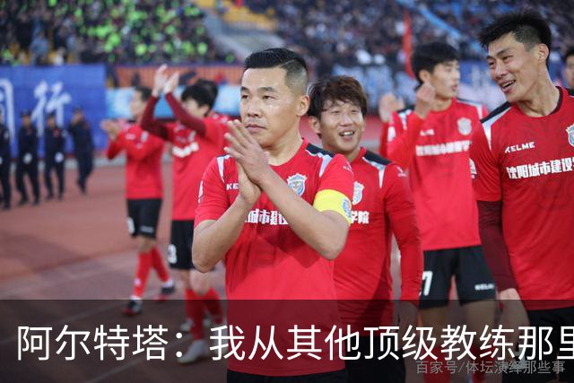 阿尔特塔：我从其他顶级教练那里学到很多