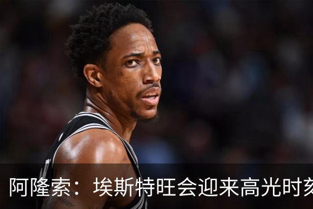 阿隆索：埃斯特旺会迎来高光时刻；英联杯出局只是小挫折