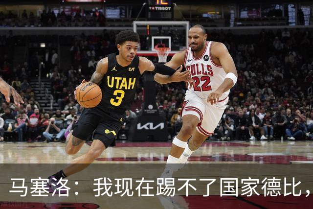 马塞洛：我现在踢不了国家德比，让我追着亚马尔跑可不行