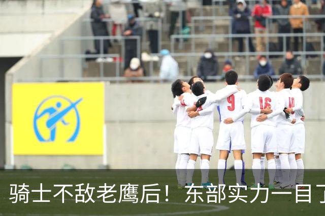 骑士不敌老鹰后！东部实力一目了然：S档4队、A档5队！