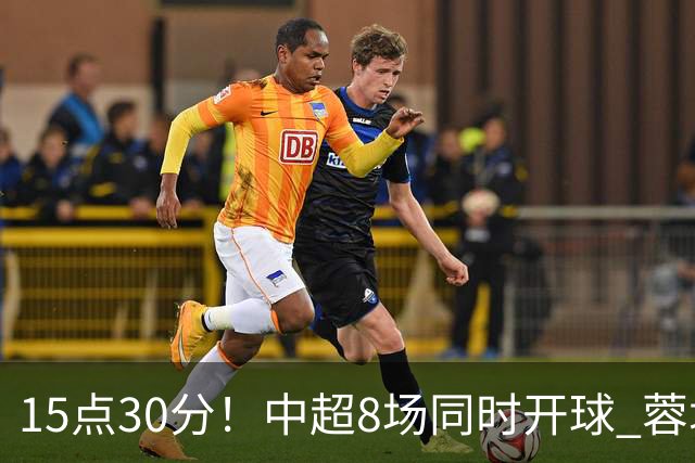 15点30分！中超8场同时开球 蓉城迎第6个冠军点 主场不输英博即夺冠