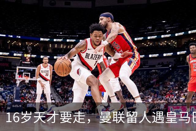 16岁天才要走，曼联留人遇皇马巴黎夹击