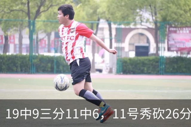 19中9三分11中6，11号秀砍26分9板5助仍难救主