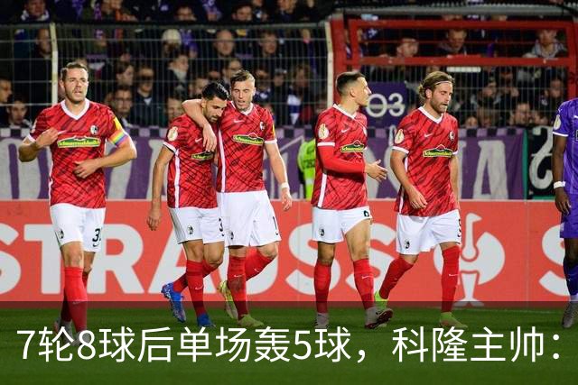 7轮8球后单场轰5球，科隆主帅：我们没做任何大改动