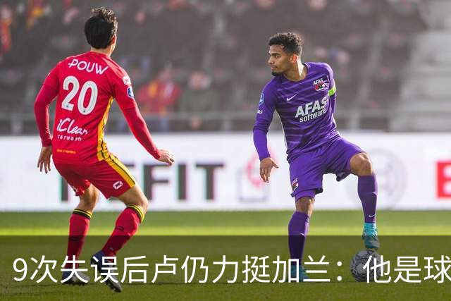 9次失误后卢仍力挺加兰：他是球队核心，下一场会回暖