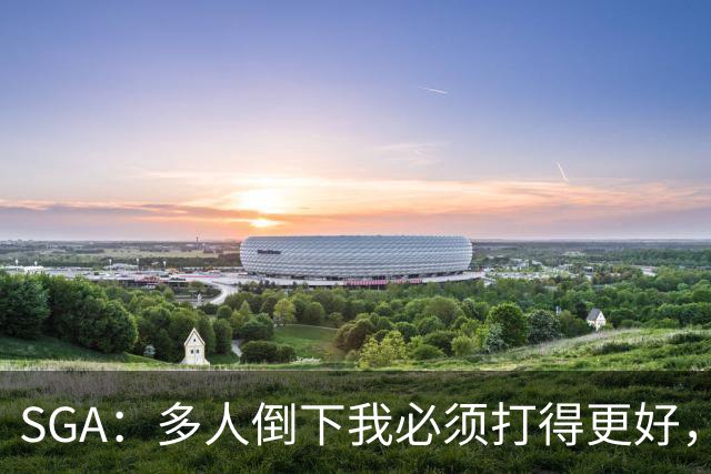 SGA：多人倒下我必须打得更好，密集赛程就是NBA的一部分