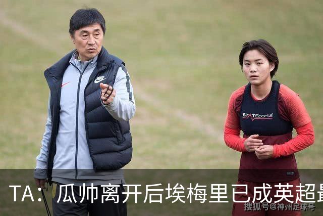 TA：瓜帅离开后埃梅里已成英超最佳主帅；他看菜做饭能力一绝